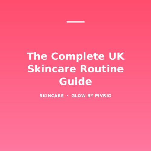 The Complete UK Skincare Routine Guide