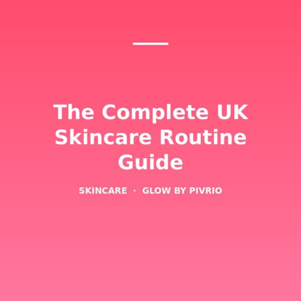 The Complete UK Skincare Routine Guide